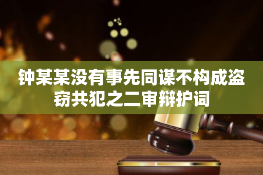 钟某某没有事先同谋不构成盗窃共犯之二审辩护词
